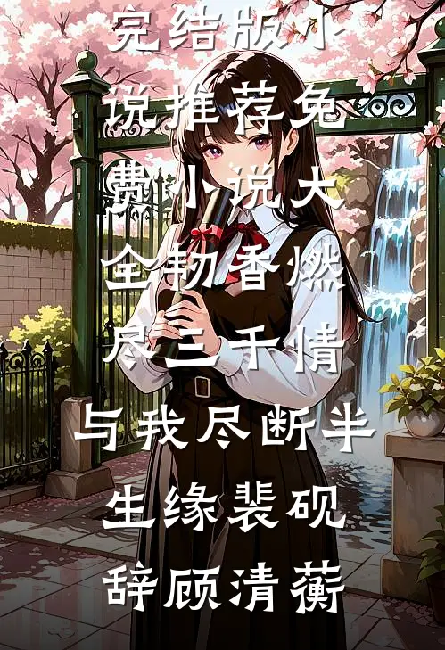 韧香燃尽三千情，与我尽断半生缘(裴砚辞顾清蘅)完结版小说推荐_免费小说大全韧香燃尽三千情，与我尽断半生缘裴砚辞顾清蘅