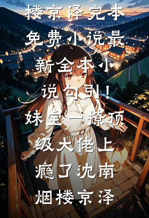 勾引！妹宝一撩，顶级大佬上瘾了沈南烟楼京泽完本免费小说_最新全本小说勾引！妹宝一撩，顶级大佬上瘾了(沈南烟楼京泽)