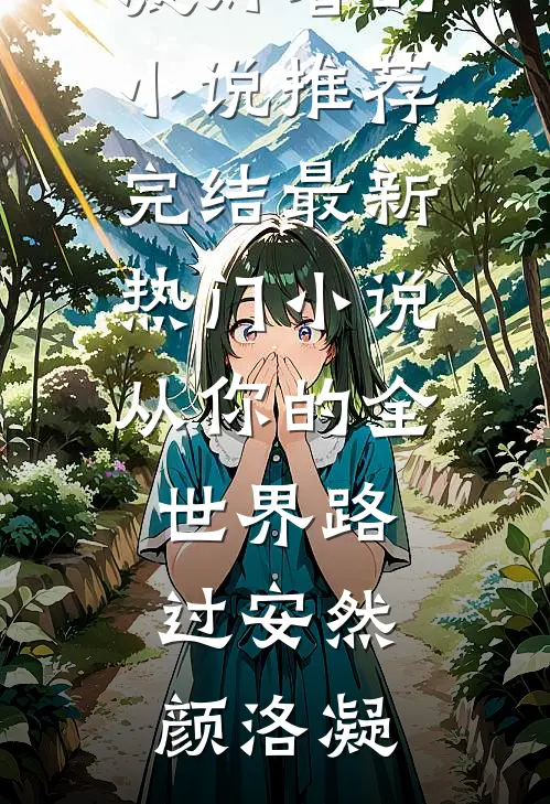 从你的全世界路过安然颜洛凝好看的小说推荐完结_最新热门小说从你的全世界路过安然颜洛凝