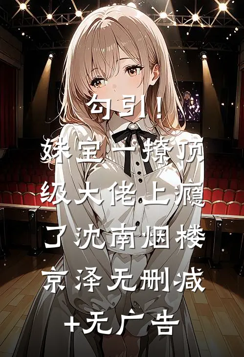 勾引！妹宝一撩，顶级大佬上瘾了沈南烟楼京泽无删减+无广告