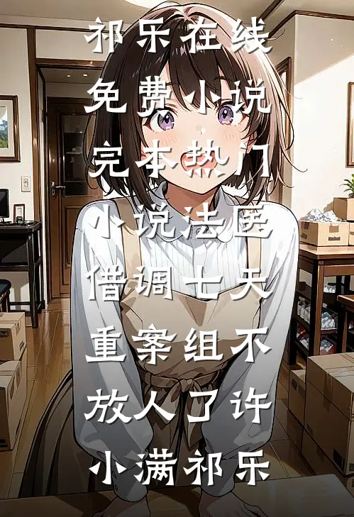 法医：借调七天，重案组不放人了(许小满祁乐)在线免费小说_完本热门小说法医：借调七天，重案组不放人了许小满祁乐
