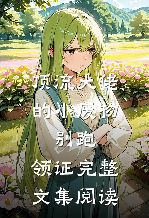 顶流大佬的小废物：别跑，领证完整文集阅读