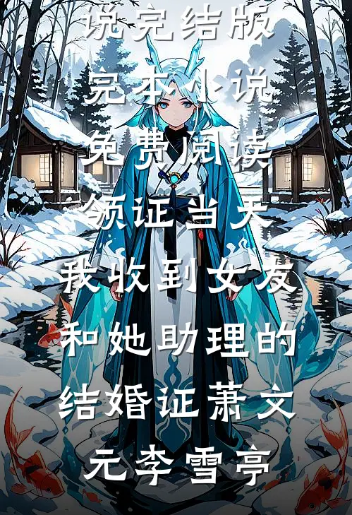 领证当天，我收到女友和她助理的结婚证(萧文元李雪亭)免费小说完结版_完本小说免费阅读领证当天，我收到女友和她助理的结婚证萧文元李雪亭