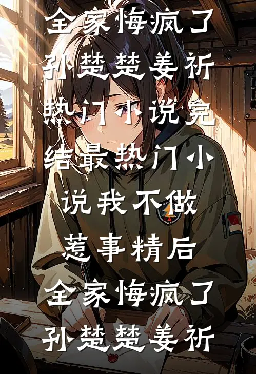 我不做惹事精后，全家悔疯了(孙楚楚姜祈)热门小说完结_最热门小说我不做惹事精后，全家悔疯了(孙楚楚姜祈)