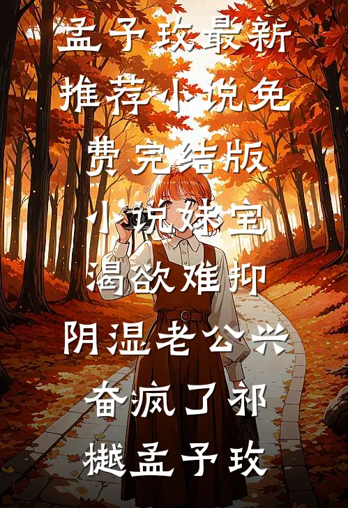 妹宝渴欲难抑，阴湿老公兴奋疯了(祁樾孟予玫)最新推荐小说_免费完结版小说妹宝渴欲难抑，阴湿老公兴奋疯了(祁樾孟予玫)