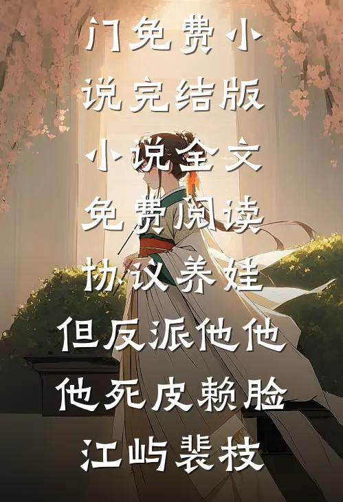 协议养娃，但反派他他他死皮赖脸(江屿裴枝)热门免费小说_完结版小说全文免费阅读协议养娃，但反派他他他死皮赖脸(江屿裴枝)