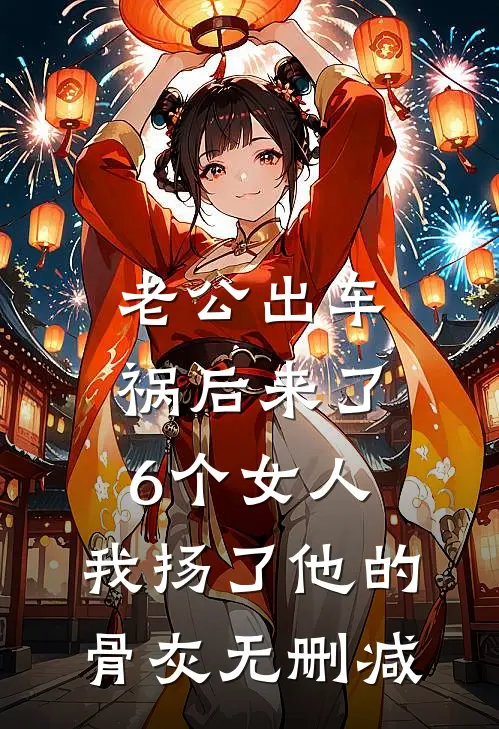 老公出车祸后来了6个女人，我扬了他的骨灰无删减