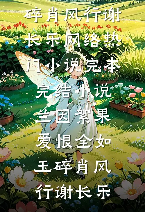 兰因絮果，爱恨全如玉碎(肖风行谢长乐)网络热门小说_完本完结小说兰因絮果，爱恨全如玉碎肖风行谢长乐
