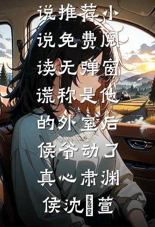 谎称是他的外室后，侯爷动了真心肃渊侯沈祎萱最新好看小说推荐_小说免费阅读无弹窗谎称是他的外室后，侯爷动了真心肃渊侯沈祎萱