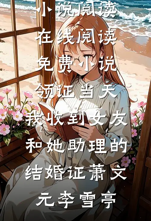 领证当天，我收到女友和她助理的结婚证(萧文元李雪亭)完结版小说阅读_在线阅读免费小说领证当天，我收到女友和她助理的结婚证萧文元李雪亭