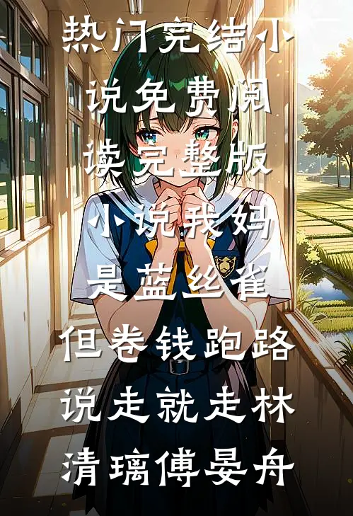 我妈是蓝丝雀，但卷钱跑路说走就走(林清璃傅晏舟)热门完结小说_免费阅读完整版小说我妈是蓝丝雀，但卷钱跑路说走就走(林清璃傅晏舟)