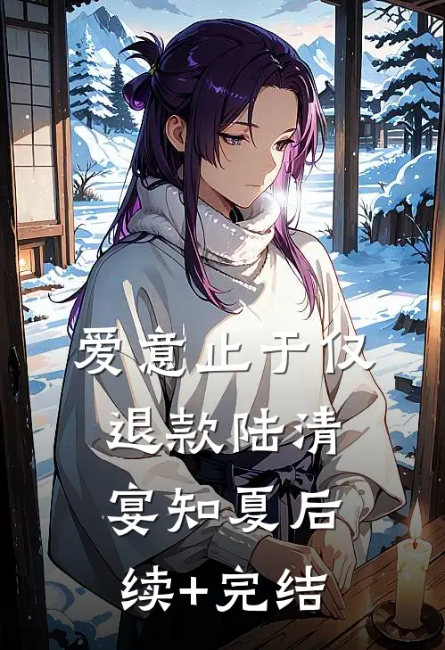 爱意止于仅退款陆清宴知夏后续+完结
