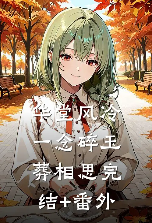 华堂风冷，一念碎玉葬相思完结+番外