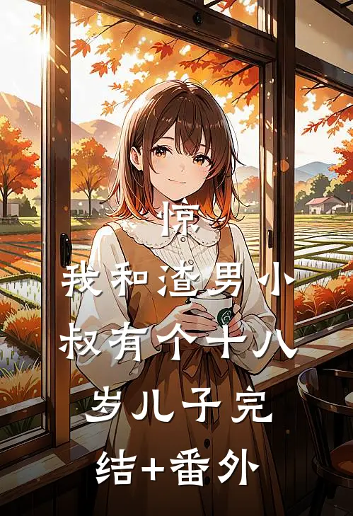 惊，我和渣男小叔有个十八岁儿子完结+番外