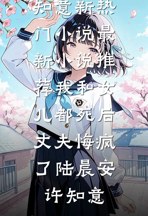 我和女儿都死后，丈夫悔疯了(陆晨安许知意)新热门小说_最新小说推荐我和女儿都死后，丈夫悔疯了(陆晨安许知意)