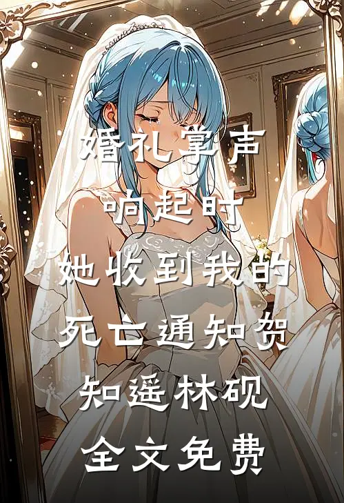 婚礼掌声响起时，她收到我的死亡通知贺知遥林砚全文免费