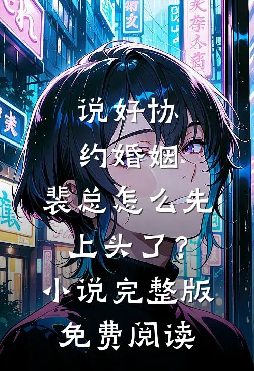 说好协约婚姻，裴总怎么先上头了？小说完整版免费阅读