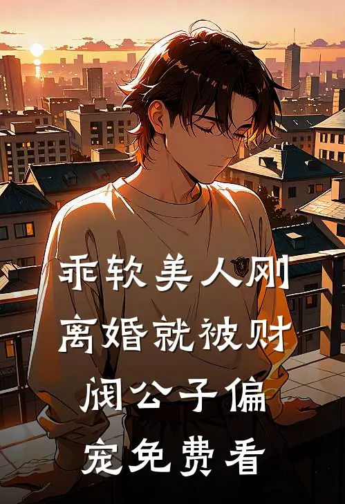 乖软美人刚离婚就被财阀公子偏宠免费看