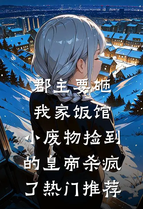 郡主要砸我家饭馆，小废物捡到的皇帝杀疯了热门推荐