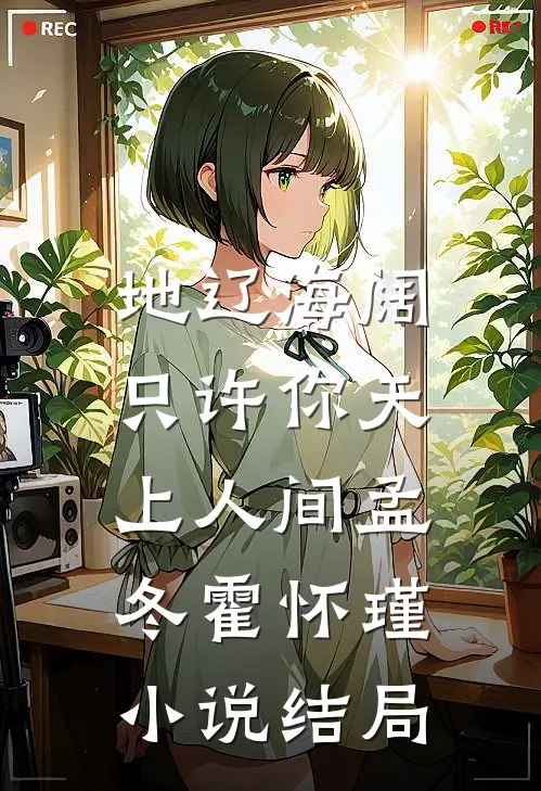 地辽海阔，只许你天上人间孟冬霍怀瑾小说结局