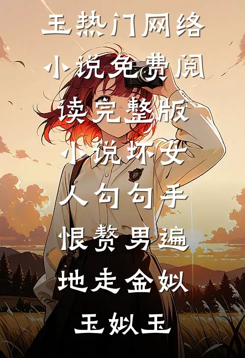 坏女人勾勾手，恨赘男遍地走金姒玉姒玉热门网络小说_免费阅读完整版小说坏女人勾勾手，恨赘男遍地走金姒玉姒玉