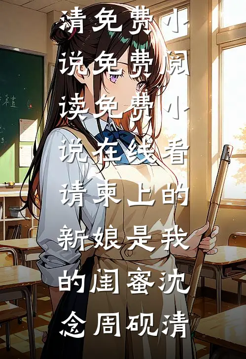 请柬上的新娘是我的闺蜜沈念周砚清免费小说免费阅读_免费小说在线看请柬上的新娘是我的闺蜜沈念周砚清