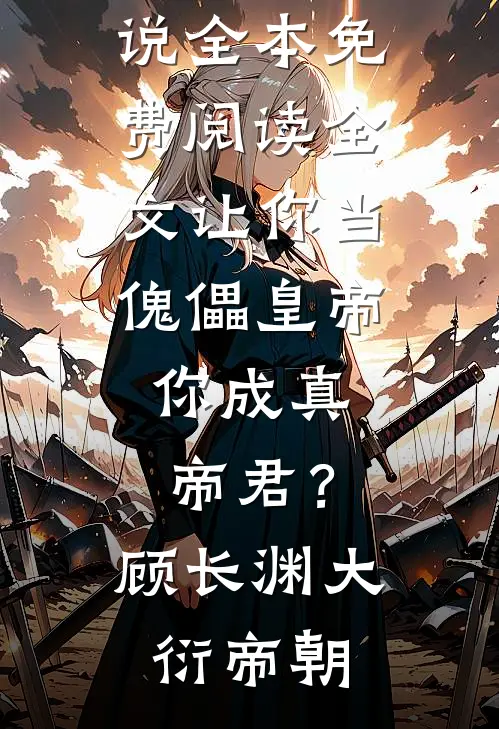 让你当傀儡皇帝，你成真帝君？顾长渊大衍帝朝免费小说全本_免费阅读全文让你当傀儡皇帝，你成真帝君？顾长渊大衍帝朝