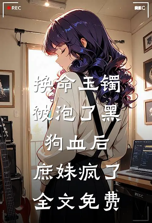 换命玉镯被泡了黑狗血后，庶妹疯了全文免费
