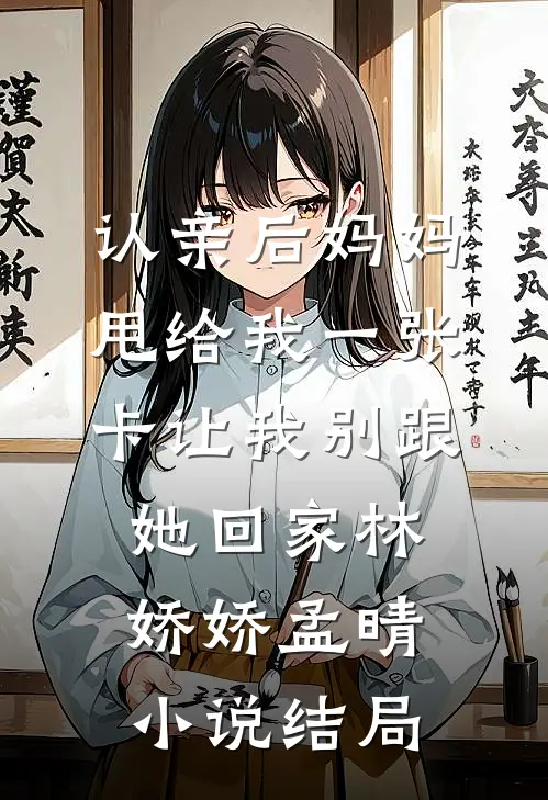 认亲后妈妈甩给我一张卡让我别跟她回家林娇娇孟晴小说结局