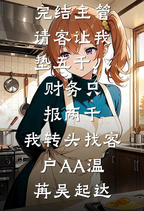 主管请客让我垫五千八，财务只报两千，我转头找客户AA(温苒吴起达)热门小说排行榜_小说完结主管请客让我垫五千八，财务只报两千，我转头找客户AA(温苒吴起达)
