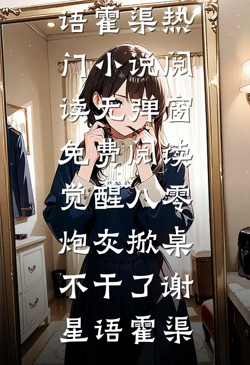 觉醒八零，炮灰掀桌不干了(谢星语霍渠)热门小说阅读_无弹窗免费阅读觉醒八零，炮灰掀桌不干了(谢星语霍渠)