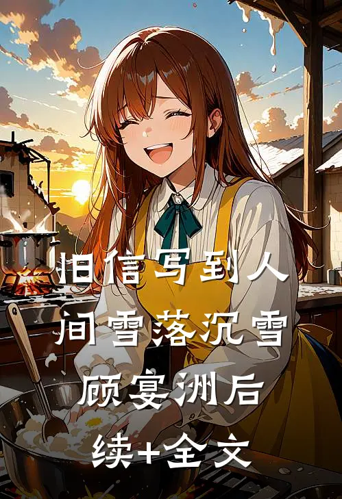 旧信写到人间雪落沉雪顾宴洲后续+全文