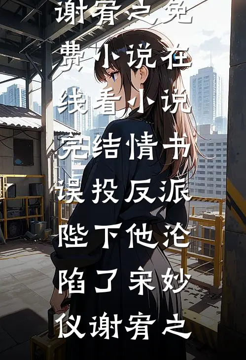 情书误投反派，陛下他沦陷了宋妙仪谢宥之免费小说在线看_小说完结情书误投反派，陛下他沦陷了(宋妙仪谢宥之)