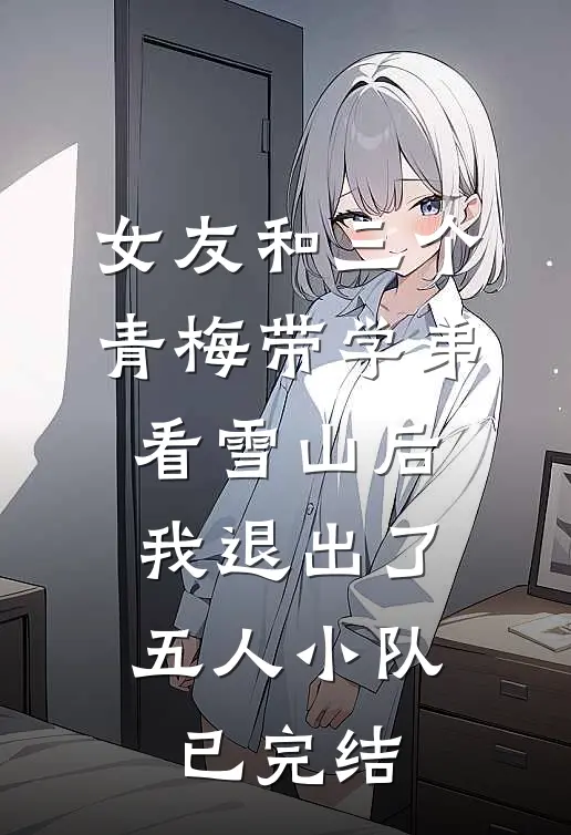 女友和三个青梅带学弟看雪山后，我退出了五人小队已完结