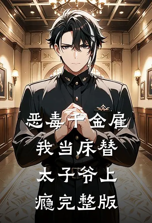 恶毒千金雇我当床替，太子爷上瘾完整版