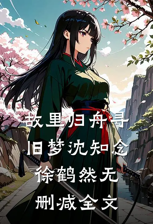 故里归舟寻旧梦沈知念徐鹤然无删减全文