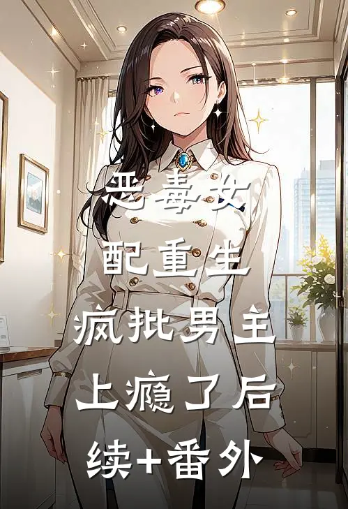 恶毒女配重生，疯批男主上瘾了后续+番外