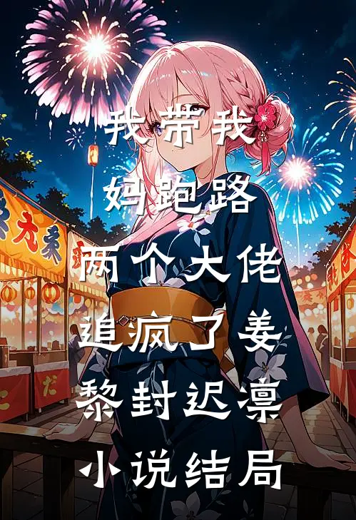 我带我妈跑路，两个大佬追疯了姜黎封迟凛小说结局