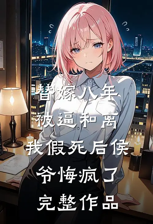替嫁八年被逼和离，我假死后侯爷悔疯了完整作品