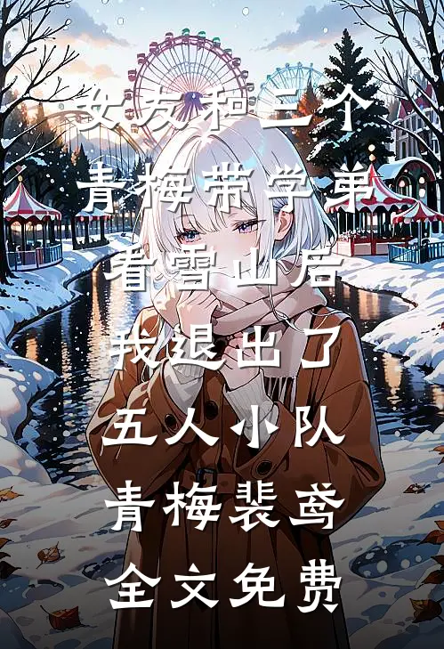 女友和三个青梅带学弟看雪山后，我退出了五人小队青梅裴鸢全文免费