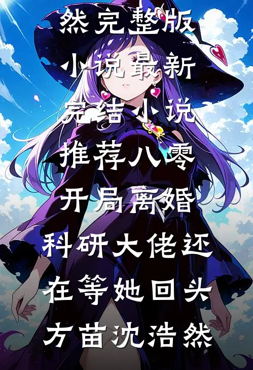 八零：开局离婚，科研大佬还在等她回头(方苗沈浩然)完整版小说_最新完结小说推荐八零：开局离婚，科研大佬还在等她回头方苗沈浩然