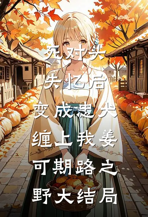 死对头失忆后，变成忠犬缠上我姜可期路之野大结局