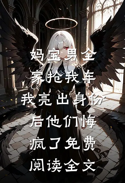 妈宝男全家抢我车，我亮出身份后他们悔疯了免费阅读全文