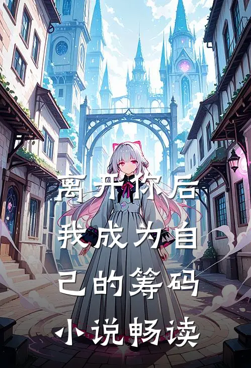 离开你后，我成为自己的筹码小说畅读
