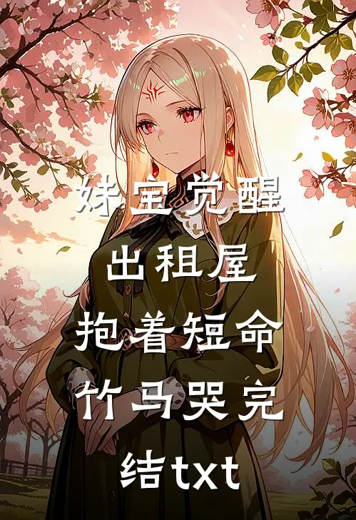 妹宝觉醒出租屋，抱着短命竹马哭完结txt