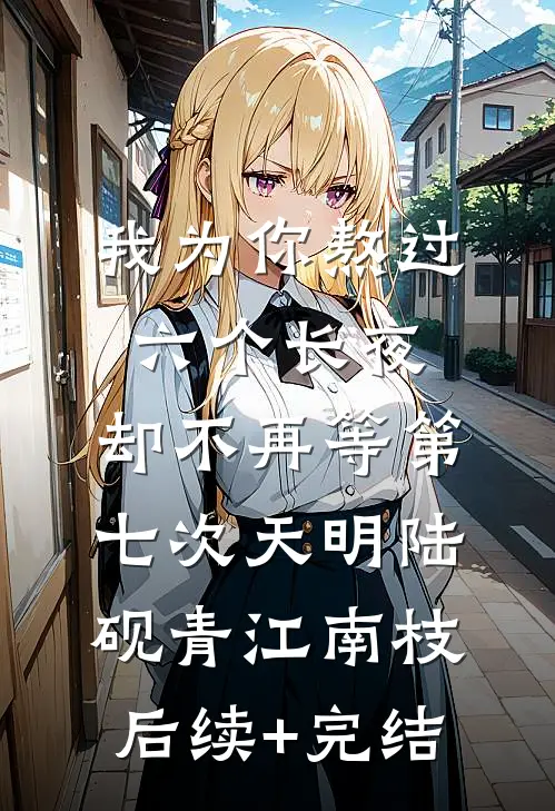 我为你熬过六个长夜，却不再等第七次天明陆砚青江南枝后续+完结