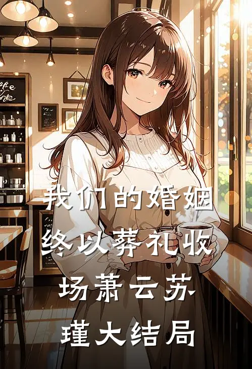 我们的婚姻，终以葬礼收场萧云苏瑾大结局