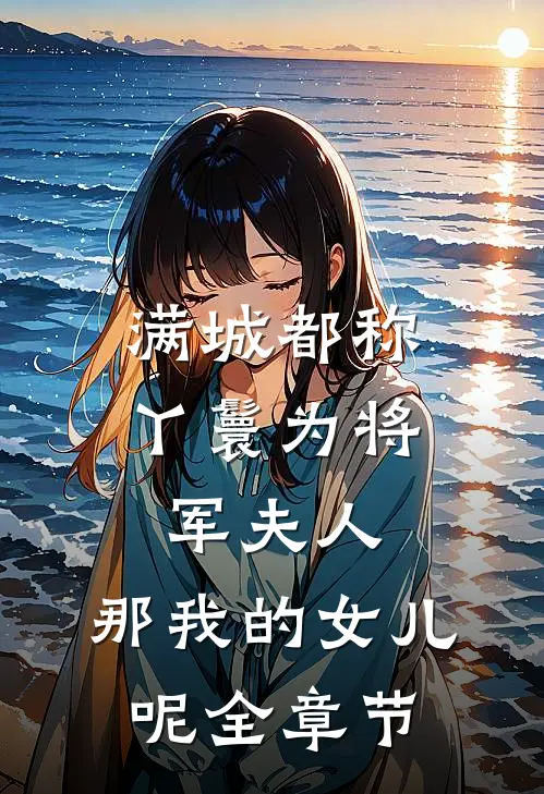 满城都称丫鬟为将军夫人，那我的女儿呢全章节