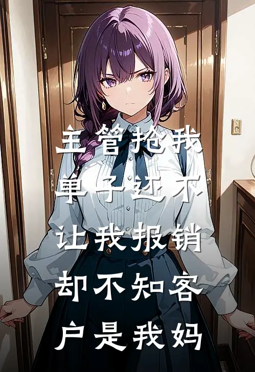主管抢我单子还不让我报销,却不知客户是我妈的
