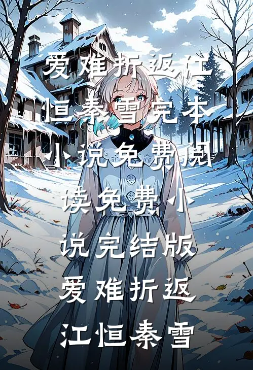 爱难折返(江恒秦雪)完本小说免费阅读_免费小说完结版爱难折返江恒秦雪
